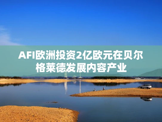 AFI欧洲投资2亿欧元在贝尔格莱德发展内容产业