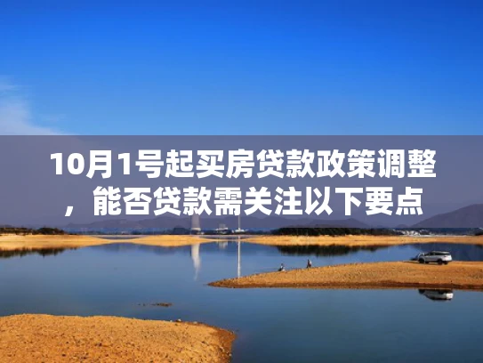10月1号起买房贷款政策调整，能否贷款需关注以下要点