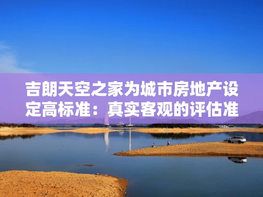 吉朗天空之家为城市房地产设定高标准：真实客观的评估准则