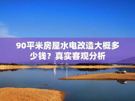 90平米房屋水电改造大概多少钱？真实客观分析