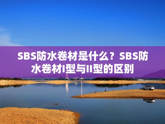 SBS防水卷材是什么？SBS防水卷材I型与II型的区别