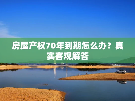 房屋产权70年到期怎么办？真实客观解答