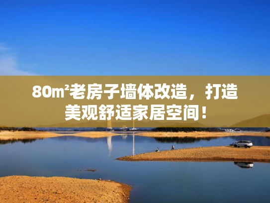 80㎡老房子墙体改造，打造美观舒适家居空间！