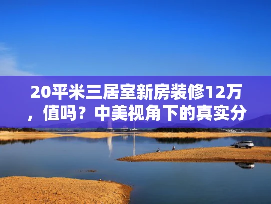 20平米三居室新房装修12万，值吗？中美视角下的真实分析