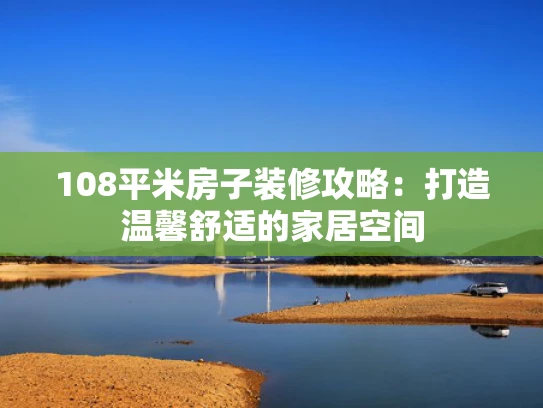 108平米房子装修攻略：打造温馨舒适的家居空间