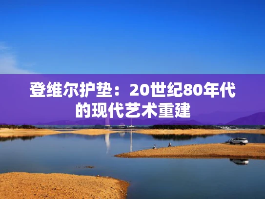 登维尔护垫：20世纪80年代的现代艺术重建
