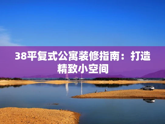 38平复式公寓装修指南：打造精致小空间