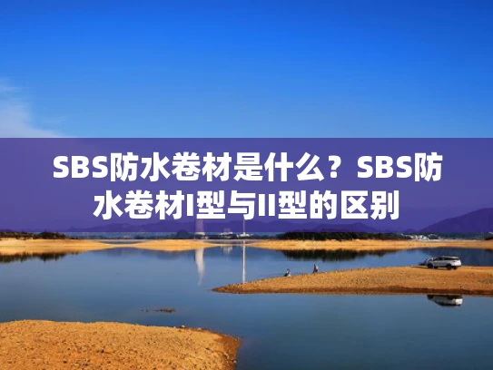 SBS防水卷材是什么？SBS防水卷材I型与II型的区别