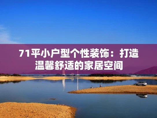 71平小户型个性装饰：打造温馨舒适的家居空间