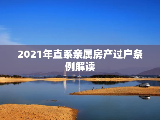 2021年直系亲属房产过户条例解读