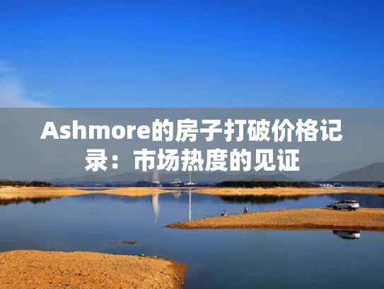 Ashmore的房子打破价格记录：市场热度的见证