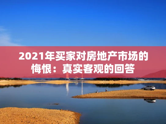 2021年买家对房地产市场的悔恨：真实客观的回答