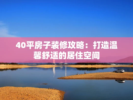 40平房子装修攻略：打造温馨舒适的居住空间