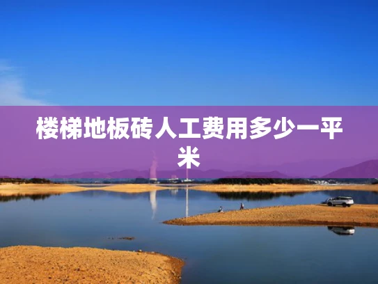 楼梯地板砖人工费用多少一平米