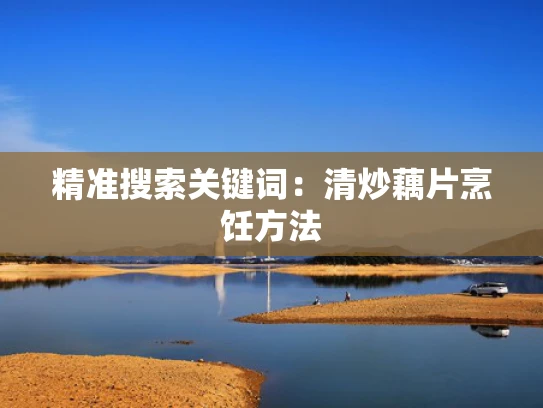精准搜索关键词：清炒藕片烹饪方法