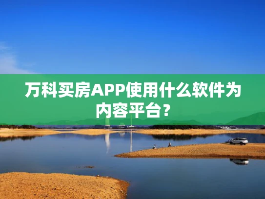 万科买房APP使用什么软件为内容平台？