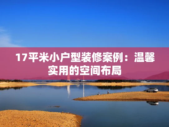 17平米小户型装修案例：温馨实用的空间布局