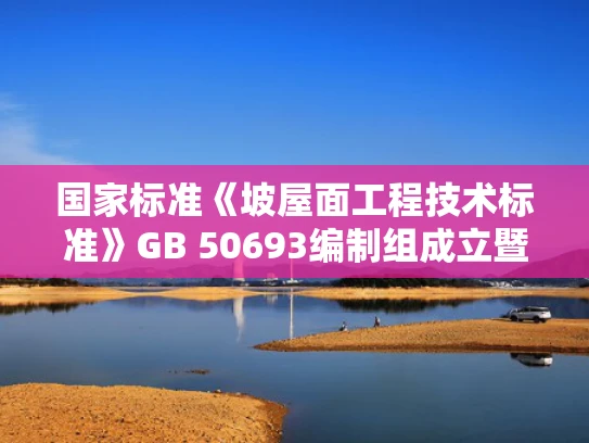 国家标准《坡屋面工程技术标准》GB 50693编制组成立暨修订第一次工作会议在北京召开