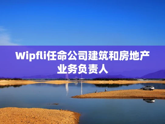 Wipfli任命公司建筑和房地产业务负责人