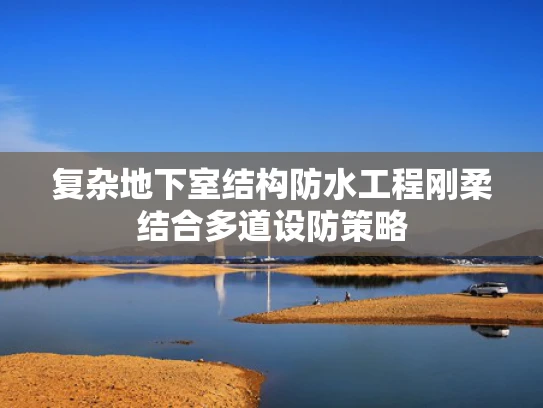 复杂地下室结构防水工程刚柔结合多道设防策略