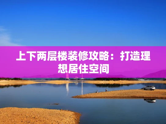 上下两层楼装修攻略：打造理想居住空间