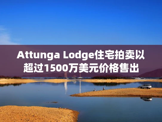 Attunga Lodge住宅拍卖以超过1500万美元价格售出