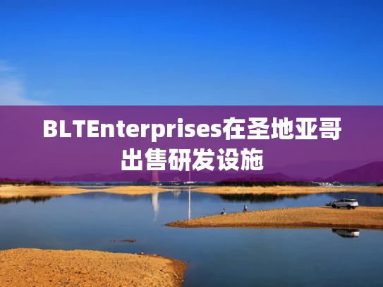 BLTEnterprises在圣地亚哥出售研发设施