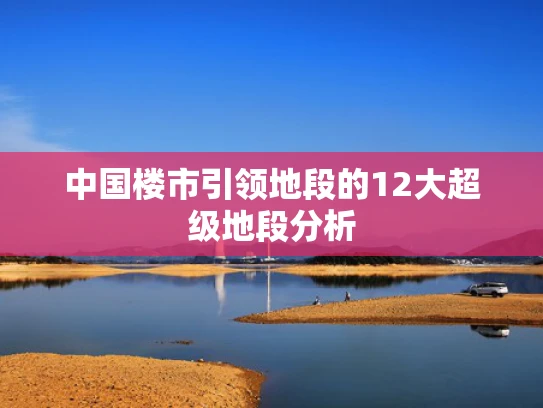 中国楼市引领地段的12大超级地段分析