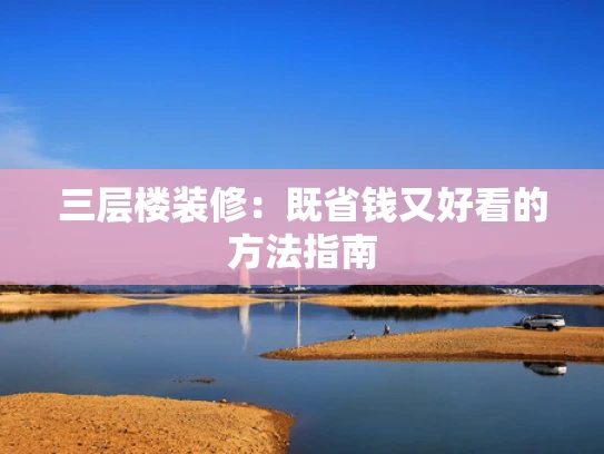 三层楼装修：既省钱又好看的方法指南