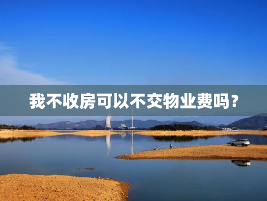 我不收房可以不交物业费吗？