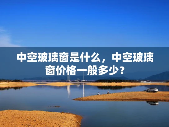 中空玻璃窗是什么，中空玻璃窗价格一般多少？