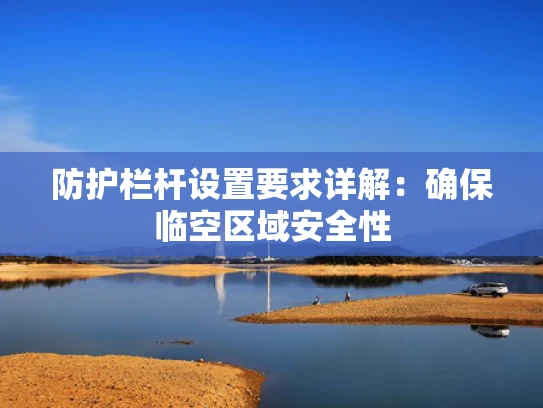 防护栏杆设置要求详解：确保临空区域安全性