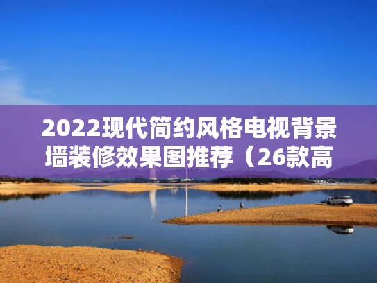 2022现代简约风格电视背景墙装修效果图推荐（26款高颜值设计）