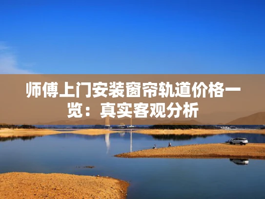 师傅上门安装窗帘轨道价格一览：真实客观分析
