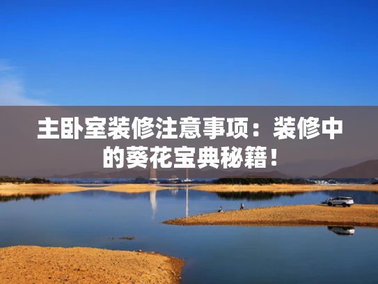 主卧室装修注意事项：装修中的葵花宝典秘籍！