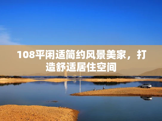 108平闲适简约风景美家，打造舒适居住空间