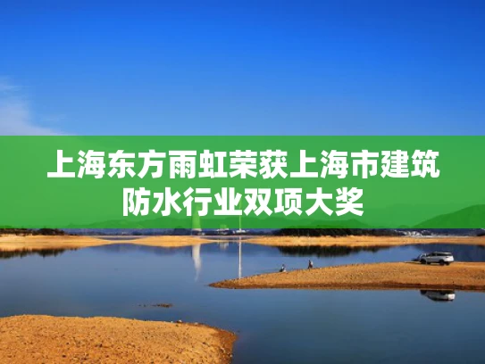 上海东方雨虹荣获上海市建筑防水行业双项大奖