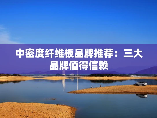 中密度纤维板品牌推荐：三大品牌值得信赖