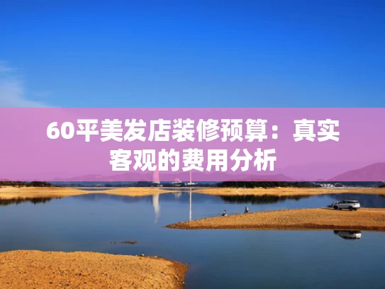 60平美发店装修预算：真实客观的费用分析