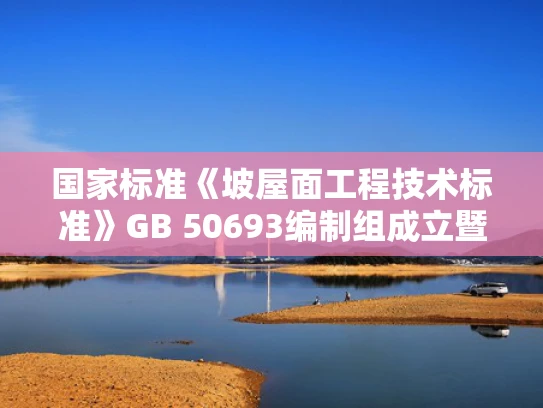 国家标准《坡屋面工程技术标准》GB 50693编制组成立暨修订第一次工作会议在北京召开