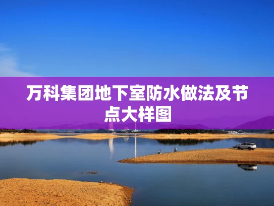 万科集团地下室防水做法及节点大样图