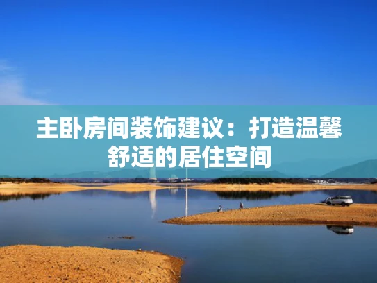主卧房间装饰建议：打造温馨舒适的居住空间