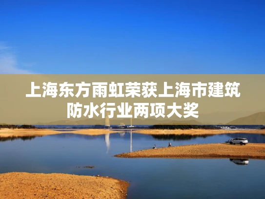上海东方雨虹荣获上海市建筑防水行业两项大奖