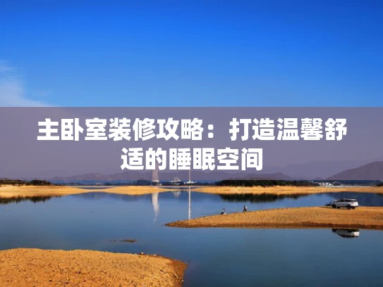 主卧室装修攻略：打造温馨舒适的睡眠空间