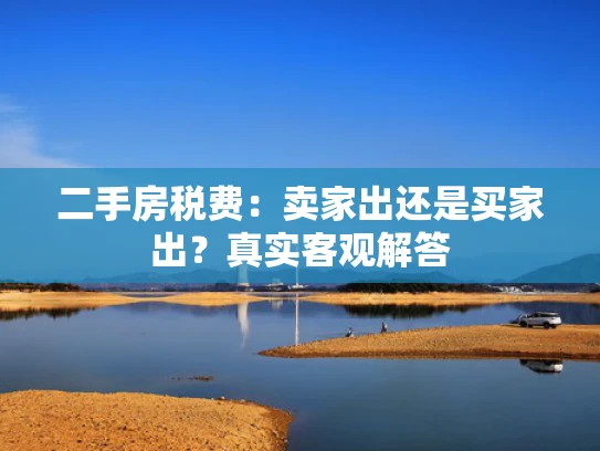 二手房税费：卖家出还是买家出？真实客观解答
