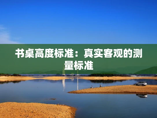 书桌高度标准：真实客观的测量标准
