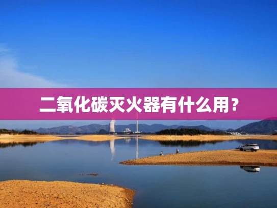 二氧化碳灭火器有什么用？