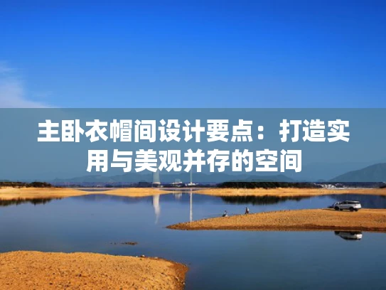 主卧衣帽间设计要点：打造实用与美观并存的空间