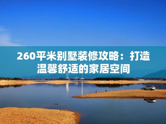 260平米别墅装修攻略：打造温馨舒适的家居空间