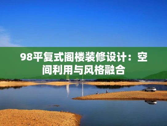 98平复式阁楼装修设计：空间利用与风格融合